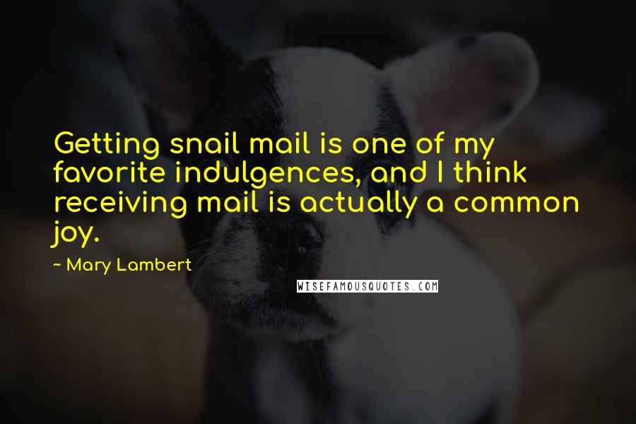 Mary Lambert Quotes: Getting snail mail is one of my favorite indulgences, and I think receiving mail is actually a common joy.