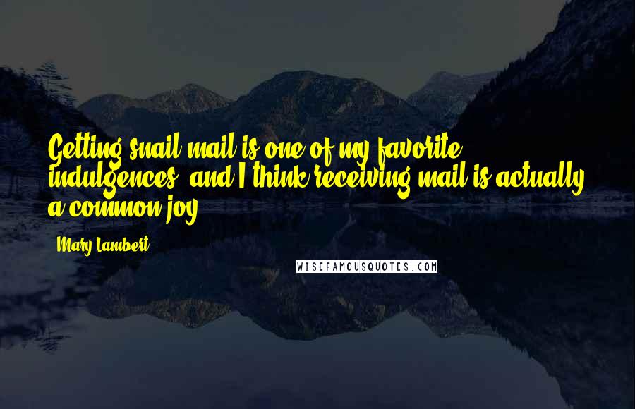 Mary Lambert Quotes: Getting snail mail is one of my favorite indulgences, and I think receiving mail is actually a common joy.