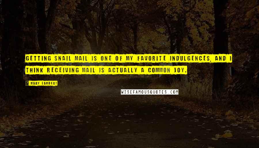Mary Lambert Quotes: Getting snail mail is one of my favorite indulgences, and I think receiving mail is actually a common joy.