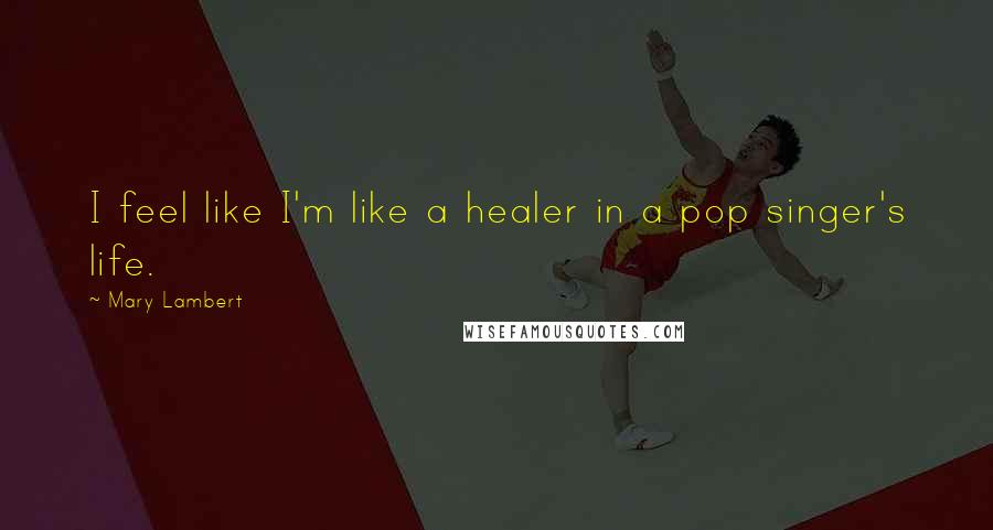 Mary Lambert Quotes: I feel like I'm like a healer in a pop singer's life.