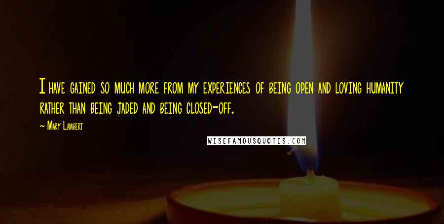 Mary Lambert Quotes: I have gained so much more from my experiences of being open and loving humanity rather than being jaded and being closed-off.