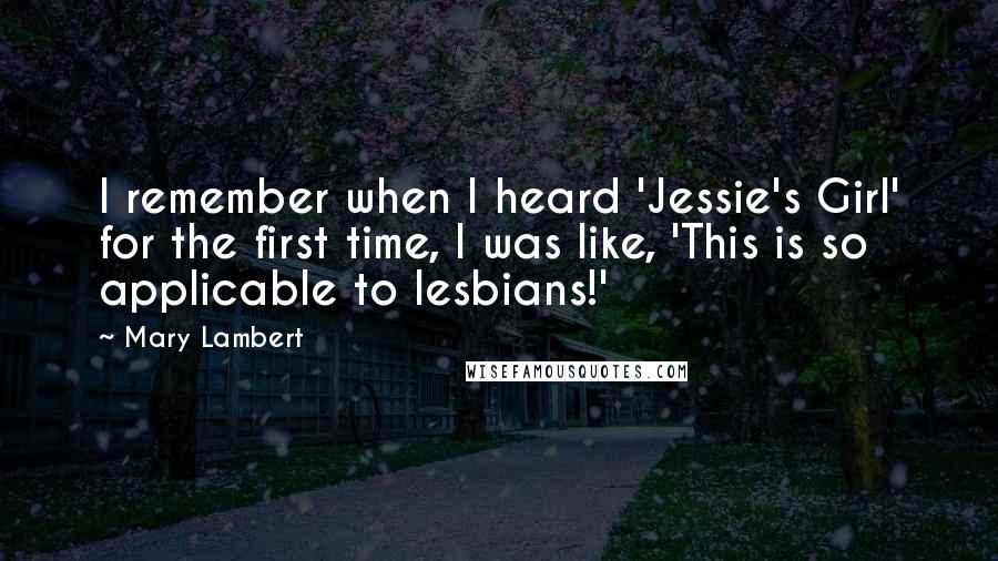 Mary Lambert Quotes: I remember when I heard 'Jessie's Girl' for the first time, I was like, 'This is so applicable to lesbians!'