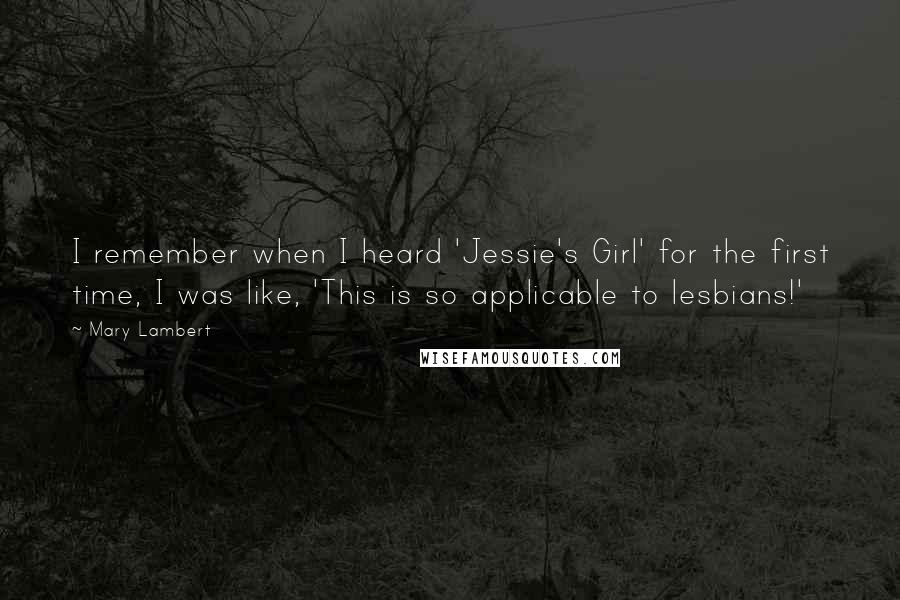 Mary Lambert Quotes: I remember when I heard 'Jessie's Girl' for the first time, I was like, 'This is so applicable to lesbians!'