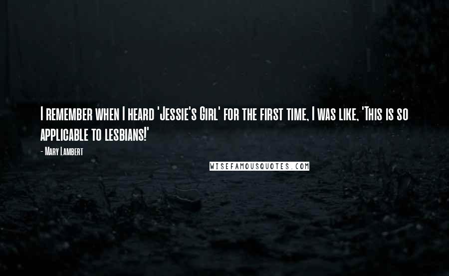 Mary Lambert Quotes: I remember when I heard 'Jessie's Girl' for the first time, I was like, 'This is so applicable to lesbians!'