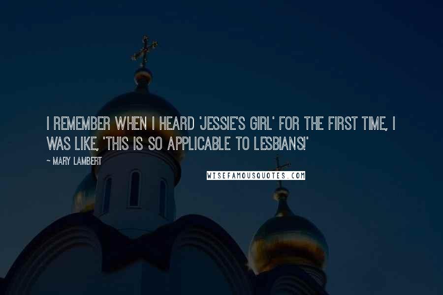 Mary Lambert Quotes: I remember when I heard 'Jessie's Girl' for the first time, I was like, 'This is so applicable to lesbians!'