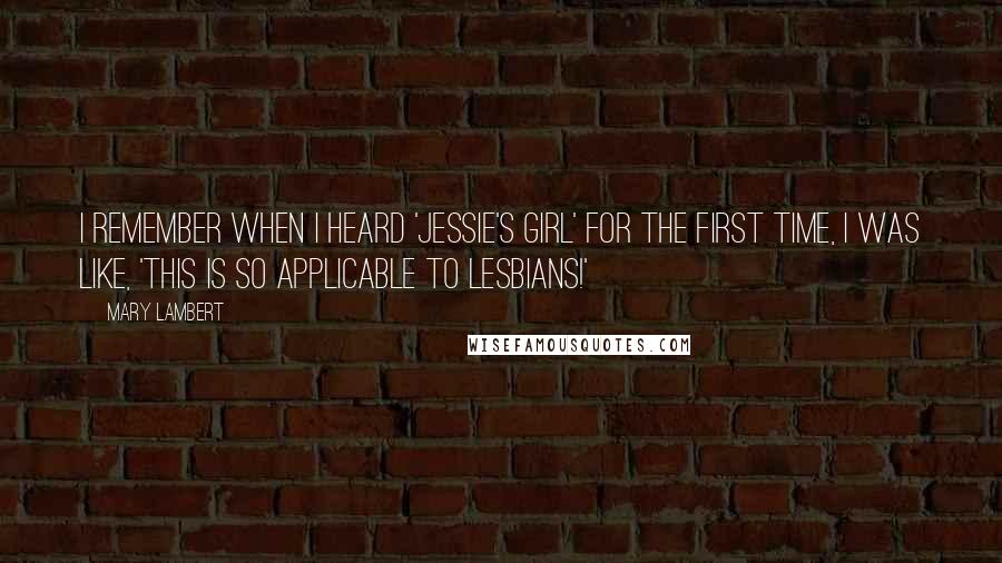 Mary Lambert Quotes: I remember when I heard 'Jessie's Girl' for the first time, I was like, 'This is so applicable to lesbians!'
