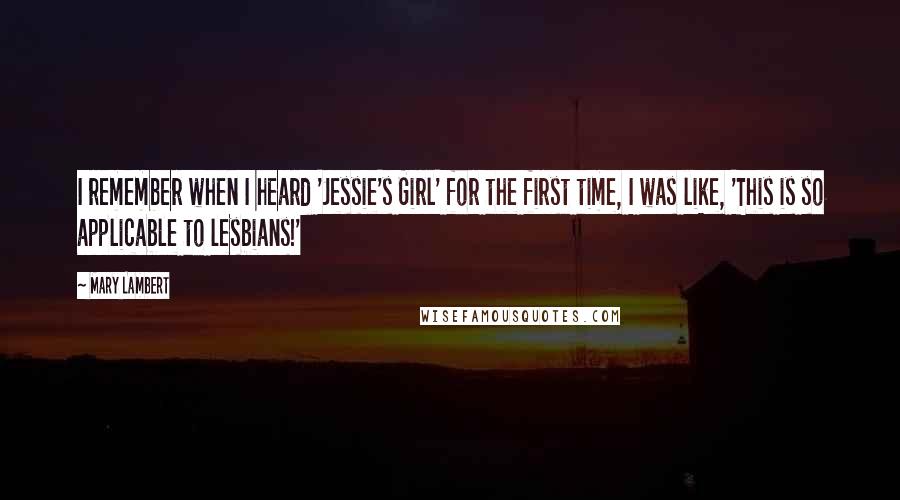Mary Lambert Quotes: I remember when I heard 'Jessie's Girl' for the first time, I was like, 'This is so applicable to lesbians!'