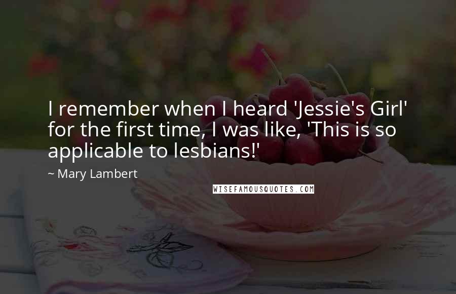 Mary Lambert Quotes: I remember when I heard 'Jessie's Girl' for the first time, I was like, 'This is so applicable to lesbians!'