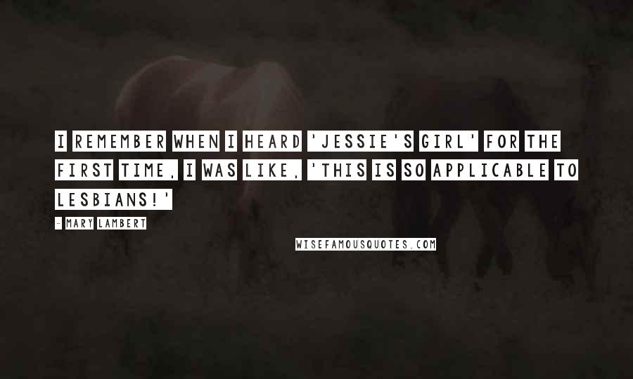 Mary Lambert Quotes: I remember when I heard 'Jessie's Girl' for the first time, I was like, 'This is so applicable to lesbians!'
