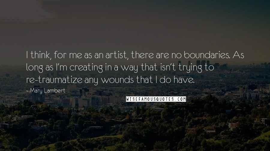 Mary Lambert Quotes: I think, for me as an artist, there are no boundaries. As long as I'm creating in a way that isn't trying to re-traumatize any wounds that I do have.