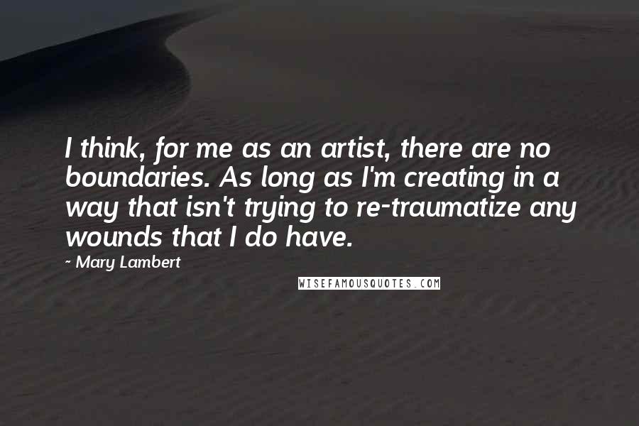 Mary Lambert Quotes: I think, for me as an artist, there are no boundaries. As long as I'm creating in a way that isn't trying to re-traumatize any wounds that I do have.