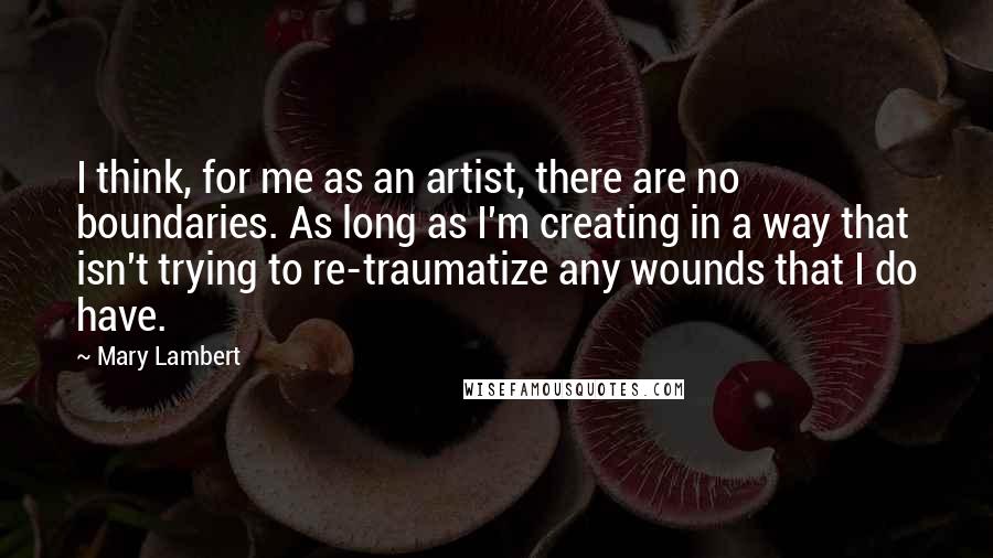 Mary Lambert Quotes: I think, for me as an artist, there are no boundaries. As long as I'm creating in a way that isn't trying to re-traumatize any wounds that I do have.