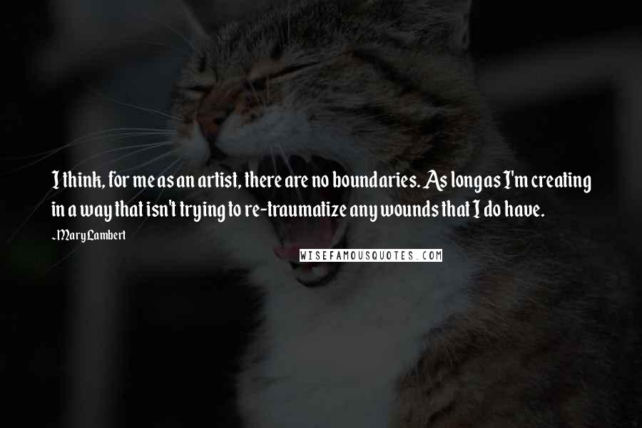 Mary Lambert Quotes: I think, for me as an artist, there are no boundaries. As long as I'm creating in a way that isn't trying to re-traumatize any wounds that I do have.
