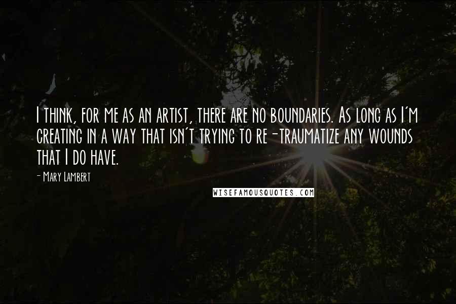 Mary Lambert Quotes: I think, for me as an artist, there are no boundaries. As long as I'm creating in a way that isn't trying to re-traumatize any wounds that I do have.