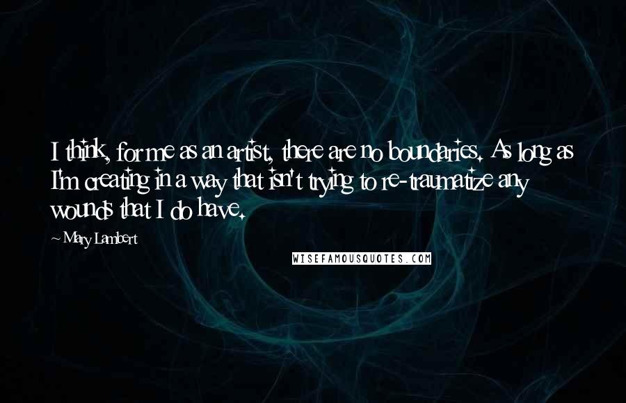 Mary Lambert Quotes: I think, for me as an artist, there are no boundaries. As long as I'm creating in a way that isn't trying to re-traumatize any wounds that I do have.