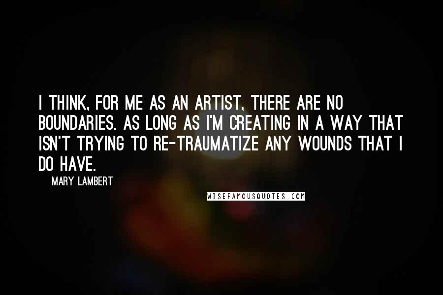 Mary Lambert Quotes: I think, for me as an artist, there are no boundaries. As long as I'm creating in a way that isn't trying to re-traumatize any wounds that I do have.