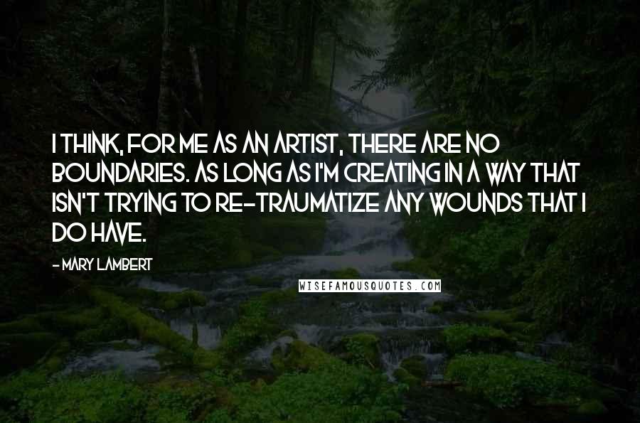 Mary Lambert Quotes: I think, for me as an artist, there are no boundaries. As long as I'm creating in a way that isn't trying to re-traumatize any wounds that I do have.