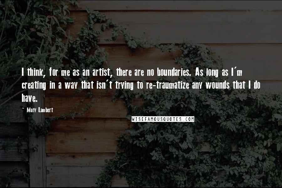 Mary Lambert Quotes: I think, for me as an artist, there are no boundaries. As long as I'm creating in a way that isn't trying to re-traumatize any wounds that I do have.