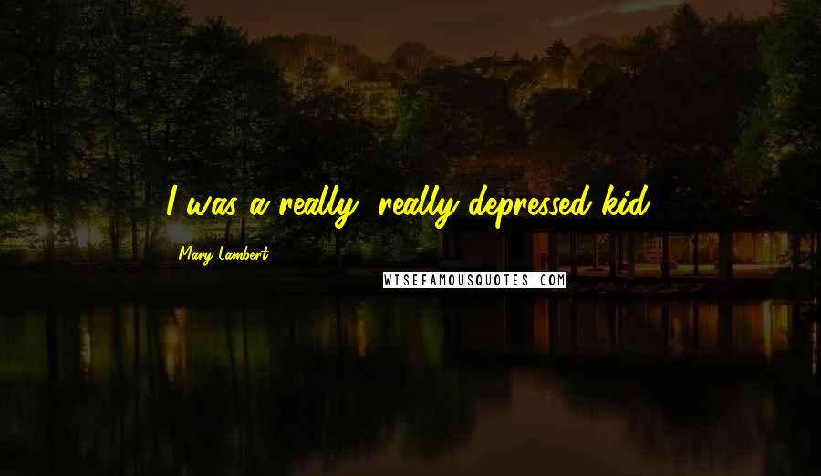 Mary Lambert Quotes: I was a really, really depressed kid.