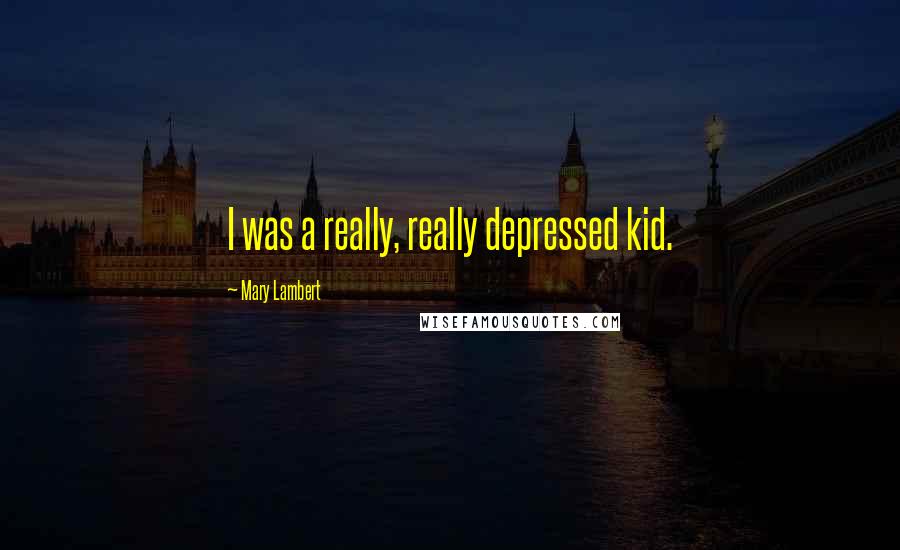 Mary Lambert Quotes: I was a really, really depressed kid.