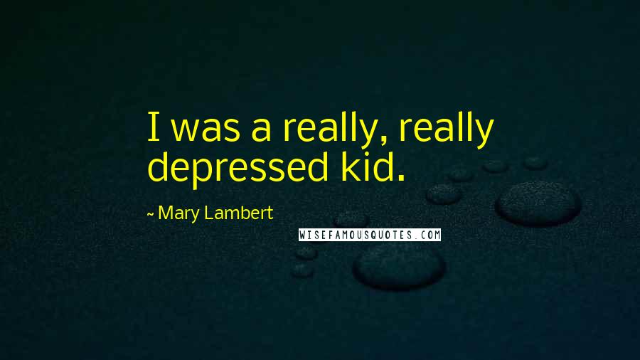 Mary Lambert Quotes: I was a really, really depressed kid.