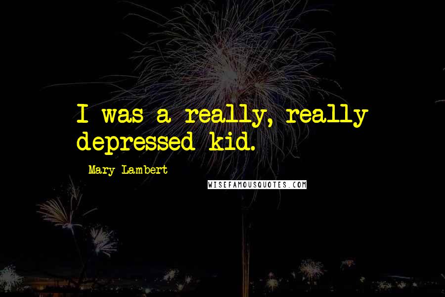 Mary Lambert Quotes: I was a really, really depressed kid.