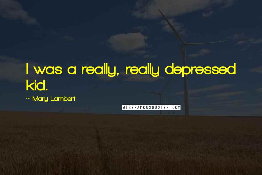 Mary Lambert Quotes: I was a really, really depressed kid.