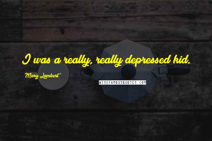 Mary Lambert Quotes: I was a really, really depressed kid.