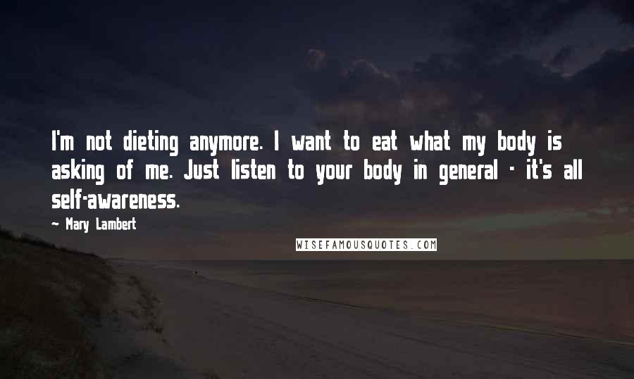 Mary Lambert Quotes: I'm not dieting anymore. I want to eat what my body is asking of me. Just listen to your body in general - it's all self-awareness.