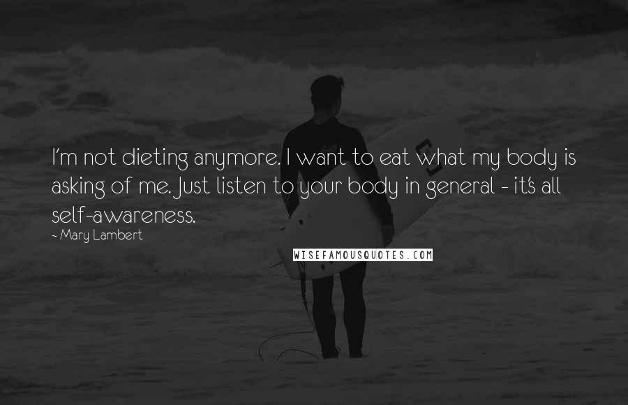 Mary Lambert Quotes: I'm not dieting anymore. I want to eat what my body is asking of me. Just listen to your body in general - it's all self-awareness.