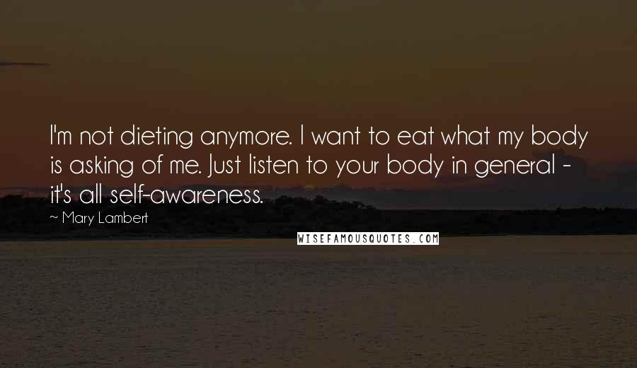 Mary Lambert Quotes: I'm not dieting anymore. I want to eat what my body is asking of me. Just listen to your body in general - it's all self-awareness.