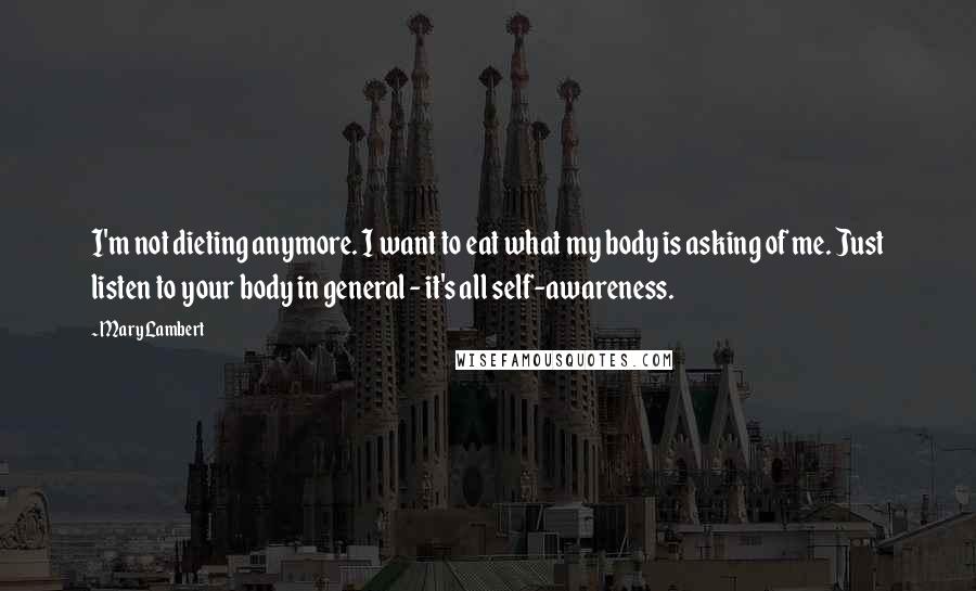 Mary Lambert Quotes: I'm not dieting anymore. I want to eat what my body is asking of me. Just listen to your body in general - it's all self-awareness.