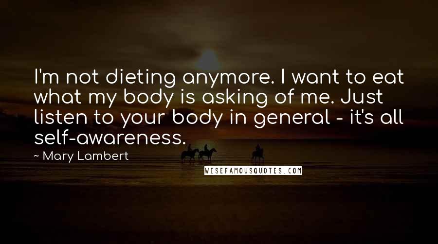 Mary Lambert Quotes: I'm not dieting anymore. I want to eat what my body is asking of me. Just listen to your body in general - it's all self-awareness.