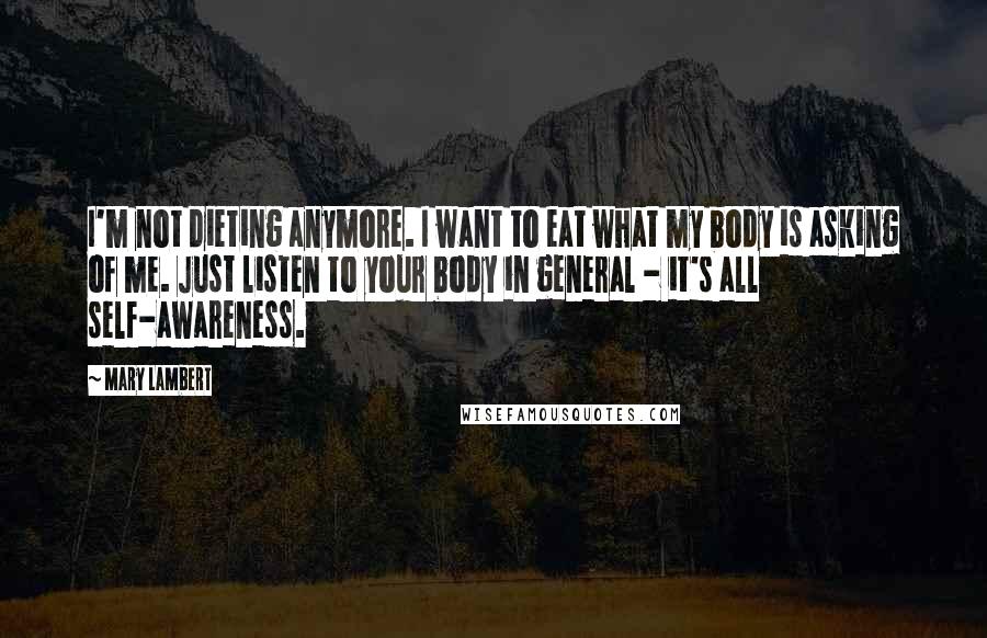 Mary Lambert Quotes: I'm not dieting anymore. I want to eat what my body is asking of me. Just listen to your body in general - it's all self-awareness.