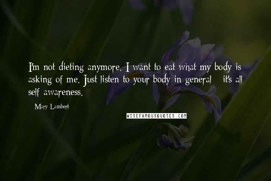Mary Lambert Quotes: I'm not dieting anymore. I want to eat what my body is asking of me. Just listen to your body in general - it's all self-awareness.