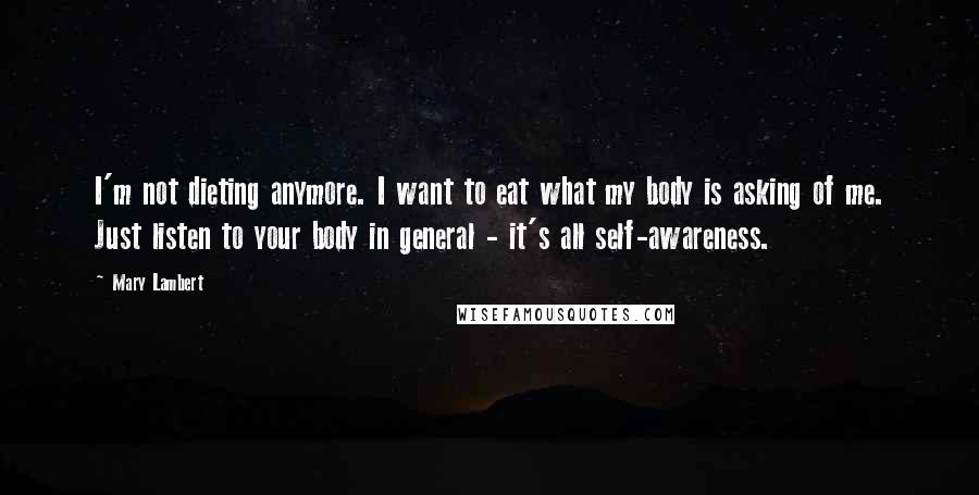 Mary Lambert Quotes: I'm not dieting anymore. I want to eat what my body is asking of me. Just listen to your body in general - it's all self-awareness.