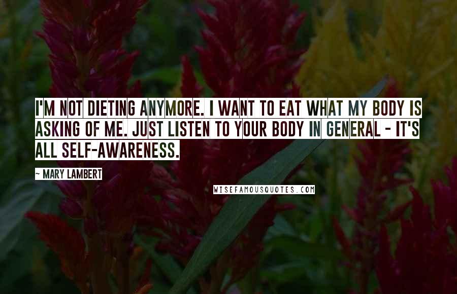 Mary Lambert Quotes: I'm not dieting anymore. I want to eat what my body is asking of me. Just listen to your body in general - it's all self-awareness.