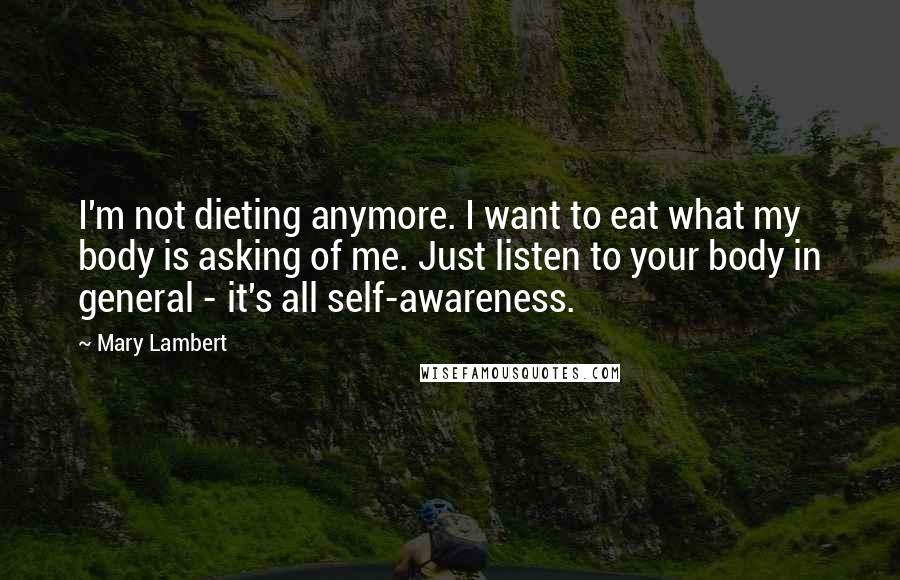 Mary Lambert Quotes: I'm not dieting anymore. I want to eat what my body is asking of me. Just listen to your body in general - it's all self-awareness.