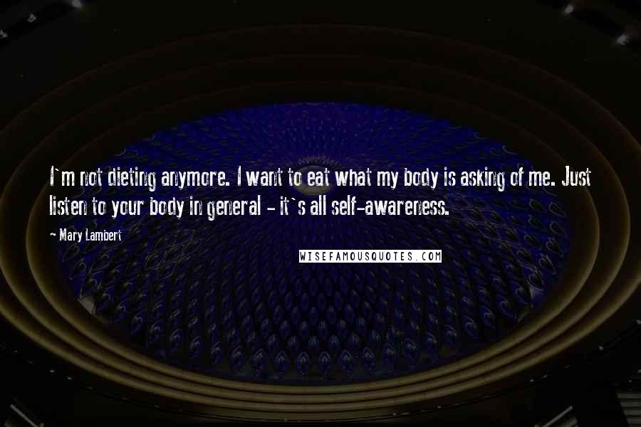 Mary Lambert Quotes: I'm not dieting anymore. I want to eat what my body is asking of me. Just listen to your body in general - it's all self-awareness.