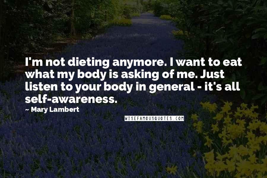 Mary Lambert Quotes: I'm not dieting anymore. I want to eat what my body is asking of me. Just listen to your body in general - it's all self-awareness.