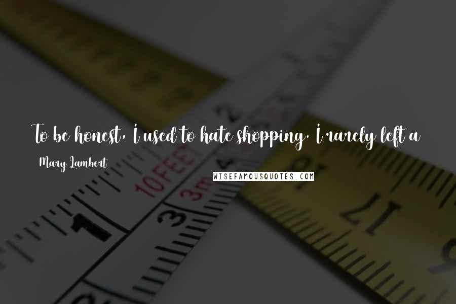 Mary Lambert Quotes: To be honest, I used to hate shopping. I rarely left a store without crying, cursing my body, and swearing under my breath at the fashion industry.