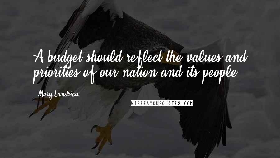 Mary Landrieu Quotes: A budget should reflect the values and priorities of our nation and its people.