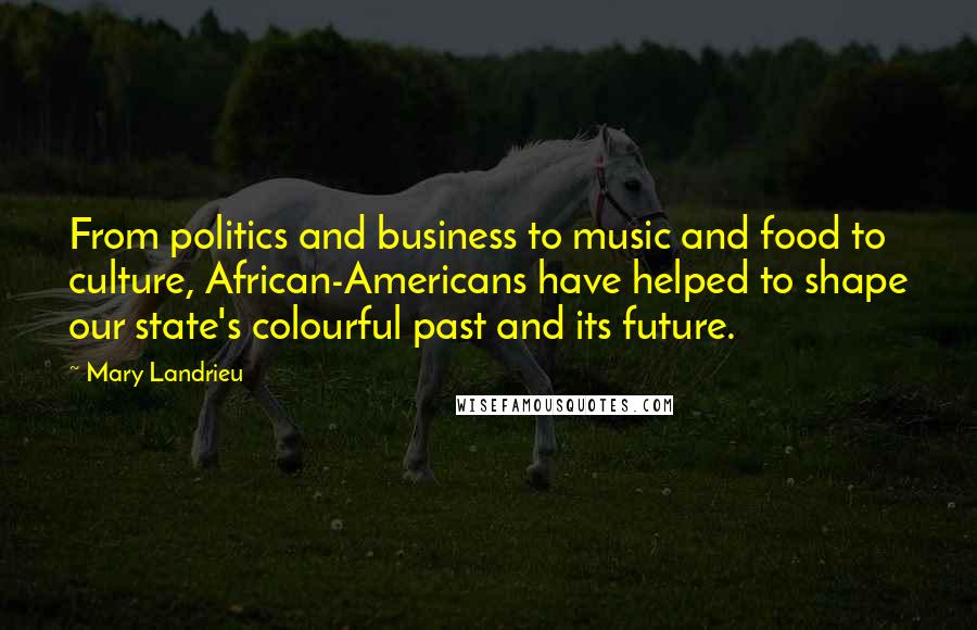 Mary Landrieu Quotes: From politics and business to music and food to culture, African-Americans have helped to shape our state's colourful past and its future.