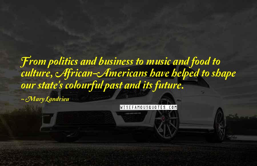 Mary Landrieu Quotes: From politics and business to music and food to culture, African-Americans have helped to shape our state's colourful past and its future.