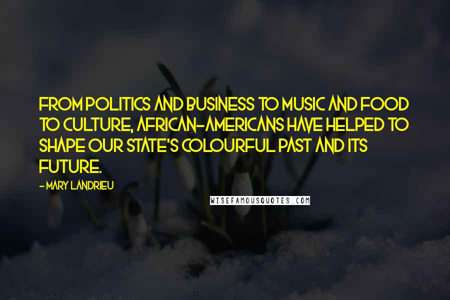 Mary Landrieu Quotes: From politics and business to music and food to culture, African-Americans have helped to shape our state's colourful past and its future.