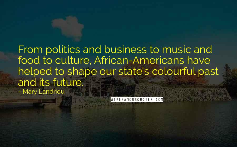 Mary Landrieu Quotes: From politics and business to music and food to culture, African-Americans have helped to shape our state's colourful past and its future.