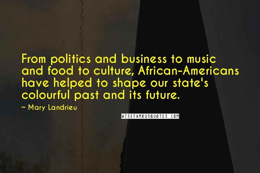 Mary Landrieu Quotes: From politics and business to music and food to culture, African-Americans have helped to shape our state's colourful past and its future.