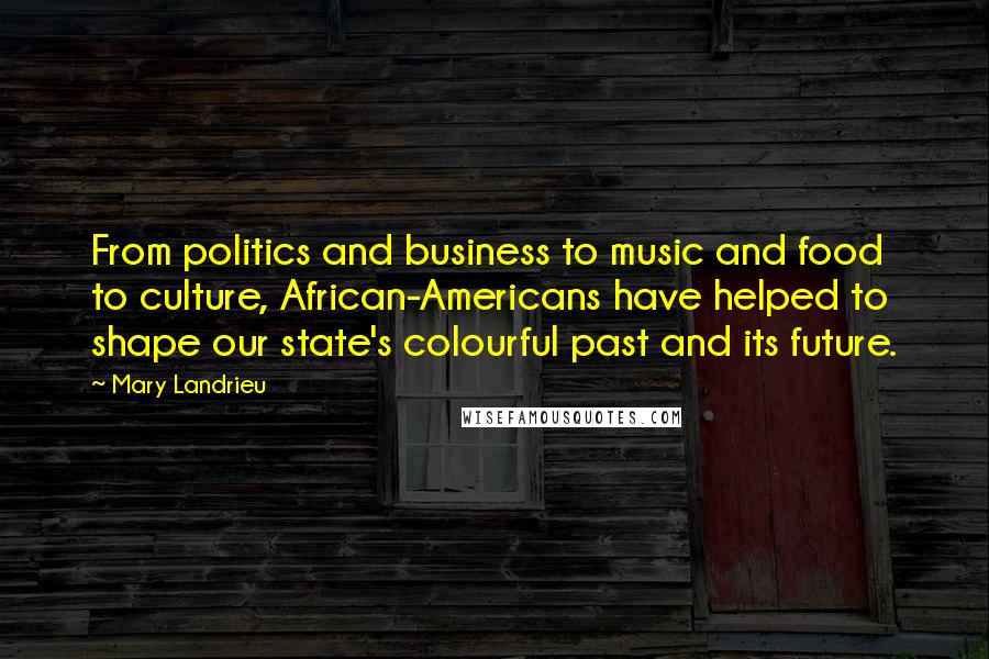 Mary Landrieu Quotes: From politics and business to music and food to culture, African-Americans have helped to shape our state's colourful past and its future.