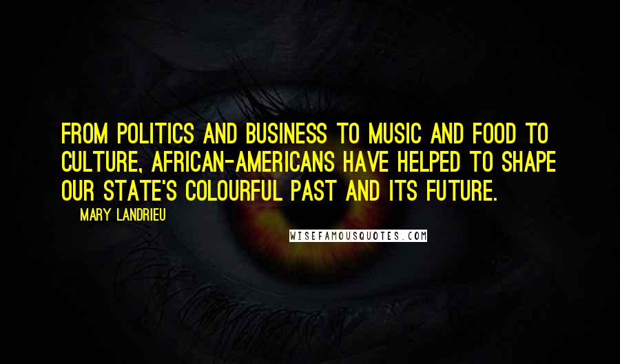 Mary Landrieu Quotes: From politics and business to music and food to culture, African-Americans have helped to shape our state's colourful past and its future.