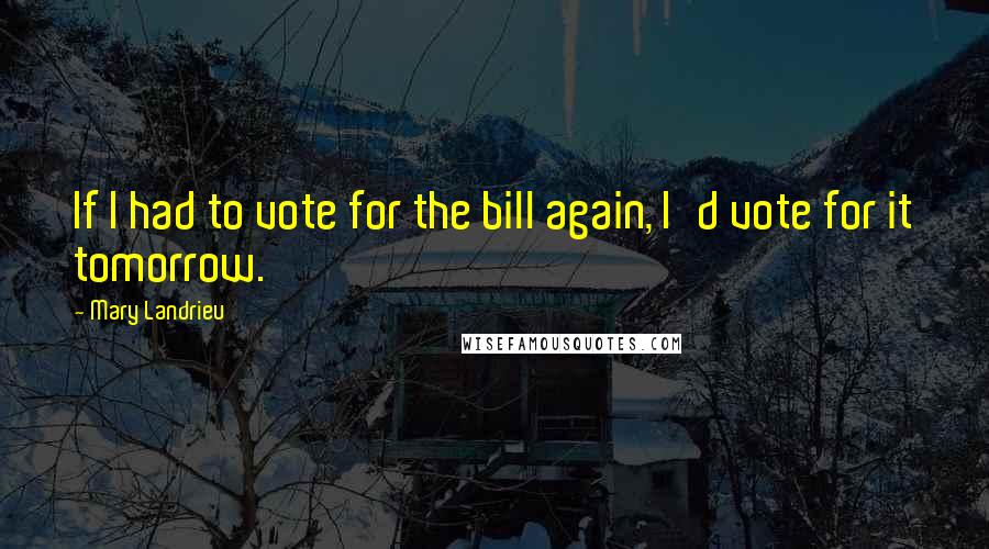 Mary Landrieu Quotes: If I had to vote for the bill again, I'd vote for it tomorrow.